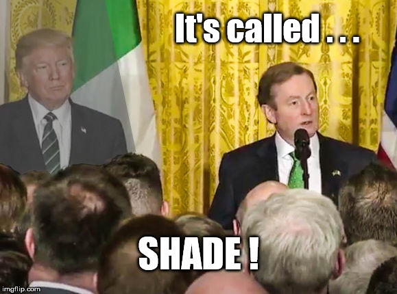 It's called SHADE! | It's called . . . SHADE ! | image tagged in trump irish prime minister shade | made w/ Imgflip meme maker