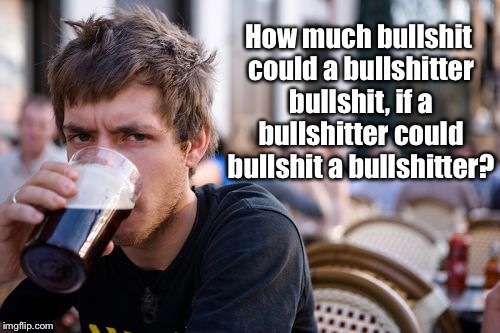 Too much? | How much bullshit could a bullshitter bullshit, if a bullshitter could bullshit a bullshitter? | image tagged in memes,lazy college senior,donald trump | made w/ Imgflip meme maker