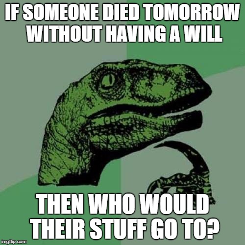 Philosoraptor Meme | IF SOMEONE DIED TOMORROW WITHOUT HAVING A WILL; THEN WHO WOULD THEIR STUFF GO TO? | image tagged in memes,philosoraptor | made w/ Imgflip meme maker
