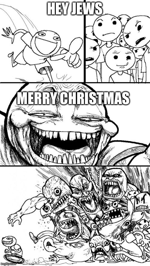 Hey Internet | HEY JEWS; MERRY CHRISTMAS | image tagged in memes,hey internet | made w/ Imgflip meme maker