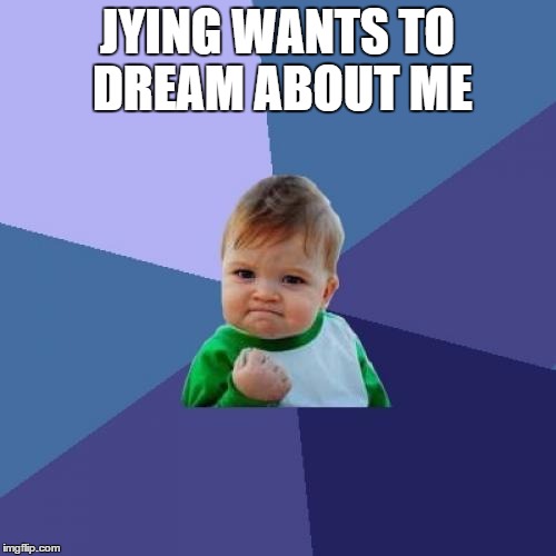 Success Kid Meme | JYING WANTS TO DREAM ABOUT ME | image tagged in memes,success kid | made w/ Imgflip meme maker