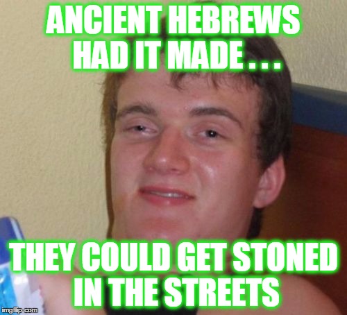 10 Guy |  ANCIENT HEBREWS HAD IT MADE . . . THEY COULD GET STONED IN THE STREETS | image tagged in memes,10 guy,hebrew,stoner philosophy,wwjd | made w/ Imgflip meme maker
