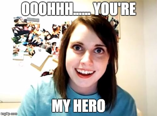Overly Attached Girlfriend | OOOHHH...... YOU'RE; MY HERO | image tagged in memes,overly attached girlfriend | made w/ Imgflip meme maker
