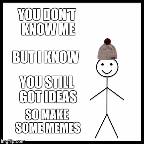 Be Like Bill Meme | YOU DON'T KNOW ME BUT I KNOW YOU STILL GOT IDEAS SO MAKE SOME MEMES | image tagged in memes,be like bill | made w/ Imgflip meme maker