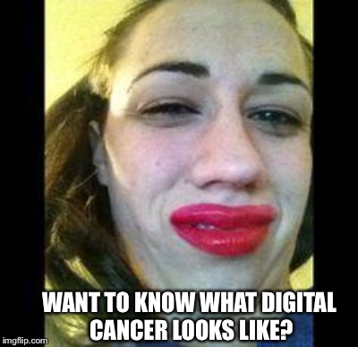 WANT TO KNOW WHAT DIGITAL CANCER LOOKS LIKE? | made w/ Imgflip meme maker