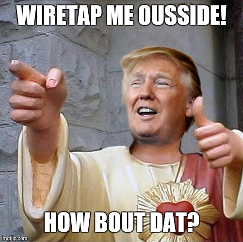 Jumpin' on the bandwagon... | WIRETAP ME OUSSIDE! HOW BOUT DAT? | image tagged in trump jesus,cash me ousside how bow dah,funny,give him a chance | made w/ Imgflip meme maker