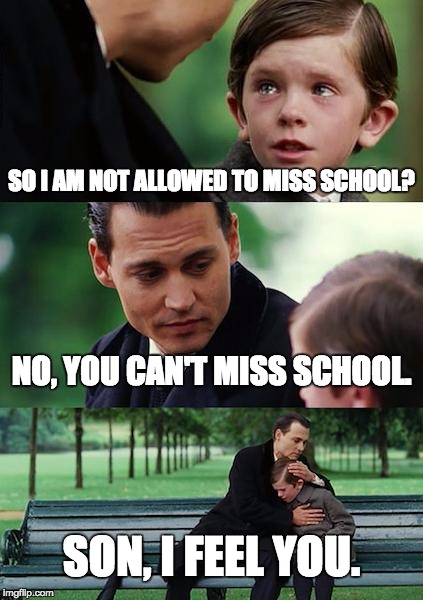 Finding Neverland | SO I AM NOT ALLOWED TO MISS SCHOOL? NO, YOU CAN'T MISS SCHOOL. SON, I FEEL YOU. | image tagged in memes,finding neverland | made w/ Imgflip meme maker