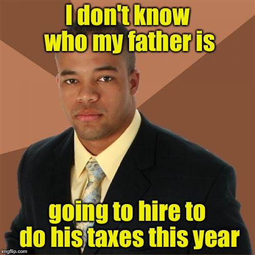 Successful Black Man Meme | I don't know who my father is; going to hire to do his taxes this year | image tagged in memes,successful black man | made w/ Imgflip meme maker