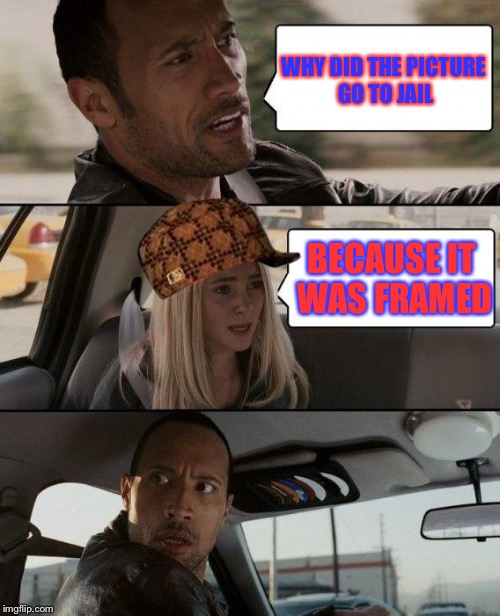 The Rock Driving | WHY DID THE PICTURE GO TO JAIL; BECAUSE IT WAS FRAMED | image tagged in memes,the rock driving,scumbag | made w/ Imgflip meme maker