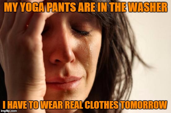 Yoga Pant's Week A Tetsuoswrath/Lynch1979 Event March 20th--27th | MY YOGA PANTS ARE IN THE WASHER; I HAVE TO WEAR REAL CLOTHES TOMORROW | image tagged in memes,first world problems,yoga pants week,tetsuoswrath,lynch1979 | made w/ Imgflip meme maker