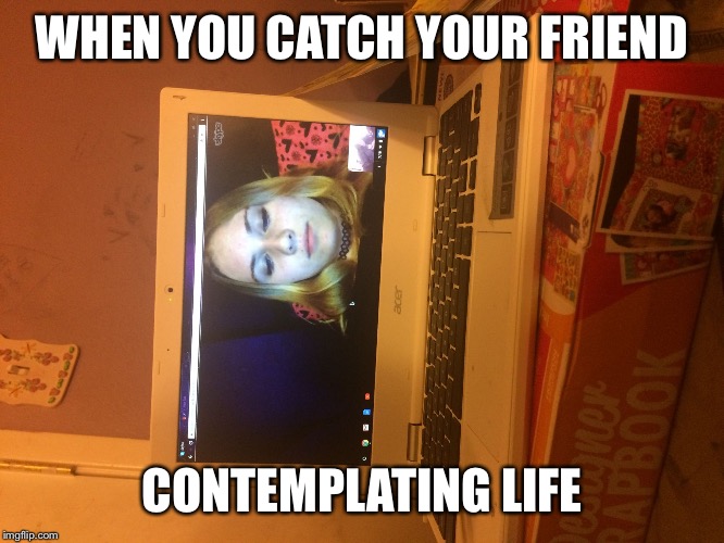 WHEN YOU CATCH YOUR FRIEND; CONTEMPLATING LIFE | image tagged in sad friend | made w/ Imgflip meme maker