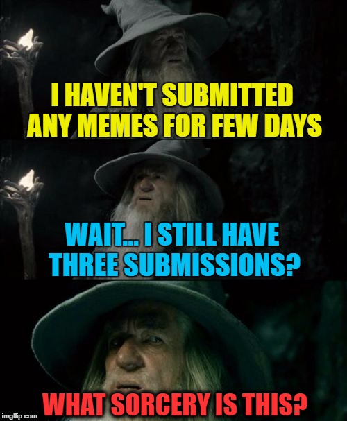 I don't know why this is happening or how it's possible, but OK! | I HAVEN'T SUBMITTED ANY MEMES FOR FEW DAYS; WAIT... I STILL HAVE THREE SUBMISSIONS? WHAT SORCERY IS THIS? | image tagged in memes,confused gandalf,what sorcery is this | made w/ Imgflip meme maker
