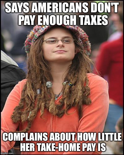 SAYS AMERICANS DON'T PAY ENOUGH TAXES COMPLAINS ABOUT HOW LITTLE HER TAKE-HOME PAY IS | made w/ Imgflip meme maker
