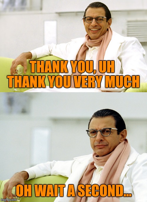 THANK YOU, UH THANK YOU VERY MUCH OH WAIT A SECOND... | made w/ Imgflip meme maker