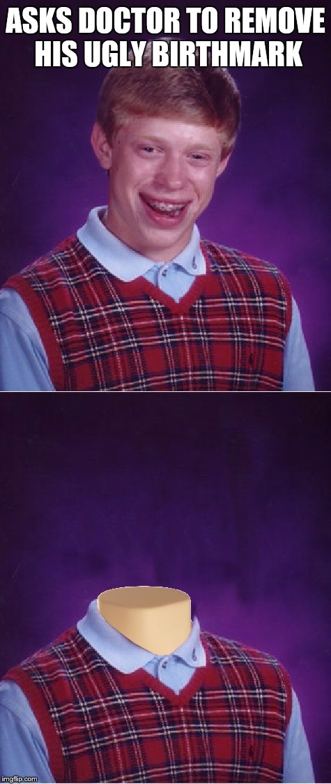 Birthmark, Tumor. Same thing. | ASKS DOCTOR TO REMOVE HIS UGLY BIRTHMARK | image tagged in bad luck brian,surgery | made w/ Imgflip meme maker