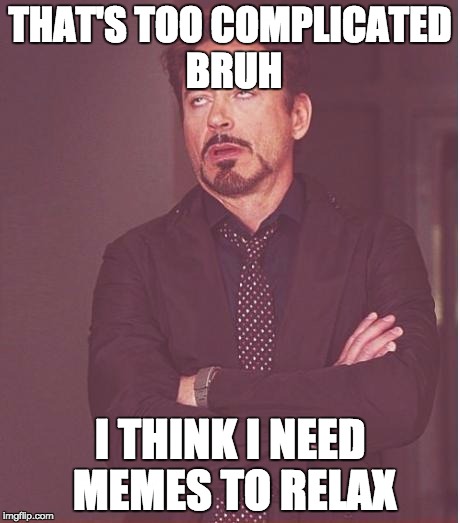 Face You Make Robert Downey Jr Meme | THAT'S TOO COMPLICATED BRUH; I THINK I NEED MEMES TO RELAX | image tagged in memes,face you make robert downey jr | made w/ Imgflip meme maker