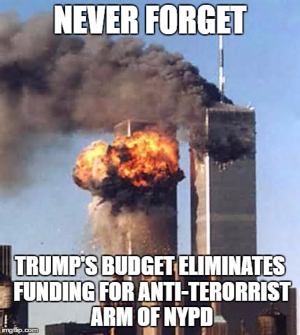 Obama Twin Towers | NEVER FORGET; TRUMP'S BUDGET ELIMINATES FUNDING FOR ANTI-TERORRIST ARM OF NYPD | image tagged in obama twin towers | made w/ Imgflip meme maker
