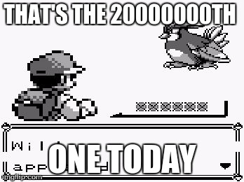 pokemon appears | THAT'S THE 20000000TH; ONE TODAY | image tagged in pokemon appears | made w/ Imgflip meme maker