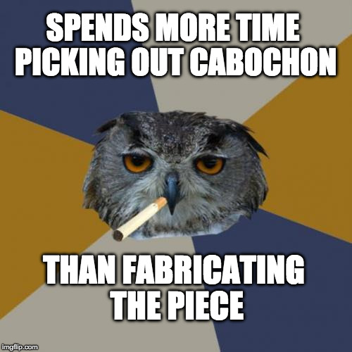 Art Student Owl Meme | SPENDS MORE TIME PICKING OUT CABOCHON; THAN FABRICATING THE PIECE | image tagged in memes,art student owl | made w/ Imgflip meme maker