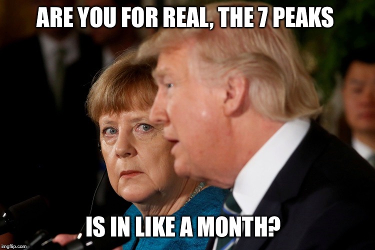 Merkel and Rump | ARE YOU FOR REAL, THE 7 PEAKS; IS IN LIKE A MONTH? | image tagged in merkel and rump | made w/ Imgflip meme maker