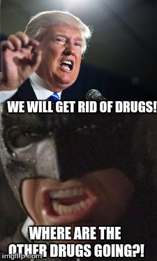Batman is a fake vigilante! #SAD | WE WILL GET RID OF DRUGS! WHERE ARE THE OTHER DRUGS GOING?! | image tagged in trump,america,batman,dc,memes | made w/ Imgflip meme maker