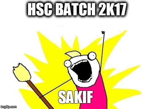 X All The Y | HSC BATCH 2K17; SAKIF | image tagged in memes,x all the y | made w/ Imgflip meme maker