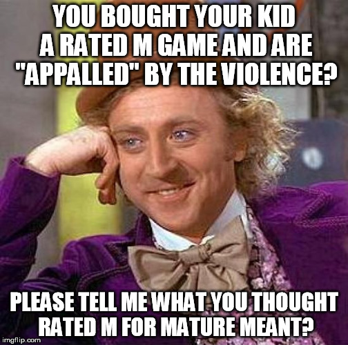 Creepy Condescending Wonka Meme | YOU BOUGHT YOUR KID A RATED M GAME AND ARE "APPALLED" BY THE VIOLENCE? PLEASE TELL ME WHAT YOU THOUGHT RATED M FOR MATURE MEANT? | image tagged in memes,creepy condescending wonka | made w/ Imgflip meme maker