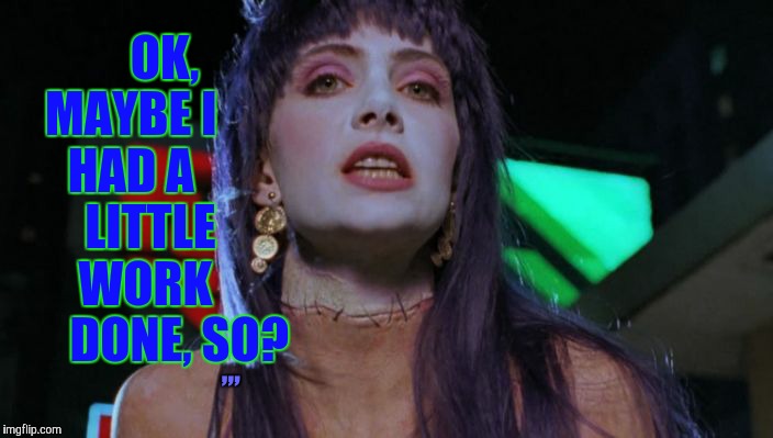 Frankenhooker has something on her mind,,, | OK, MAYBE I      HAD A        LITTLE      WORK           DONE, SO? ,,, | image tagged in frankenhooker has something on her mind   | made w/ Imgflip meme maker