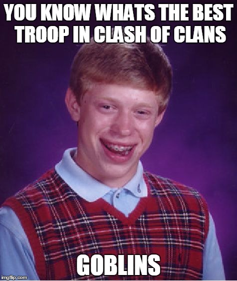Bad Luck Brian | YOU KNOW WHATS THE BEST TROOP IN CLASH OF CLANS; GOBLINS | image tagged in memes,bad luck brian | made w/ Imgflip meme maker