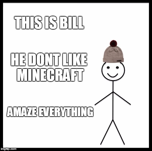 Be Like Bill | THIS IS BILL; HE DONT LIKE MINECRAFT; AMAZE EVERYTHING | image tagged in memes,be like bill | made w/ Imgflip meme maker