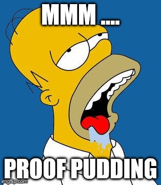 Homer Drooling | MMM .... PROOF PUDDING | image tagged in homer drooling | made w/ Imgflip meme maker