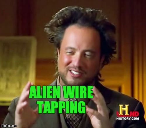 Ancient Aliens Meme | ALIEN WIRE TAPPING | image tagged in memes,ancient aliens | made w/ Imgflip meme maker
