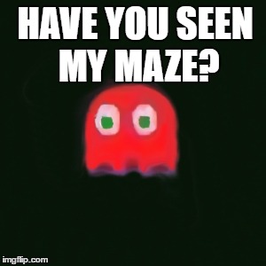 blinky pac man | HAVE YOU SEEN MY MAZE? | image tagged in blinky pac man | made w/ Imgflip meme maker