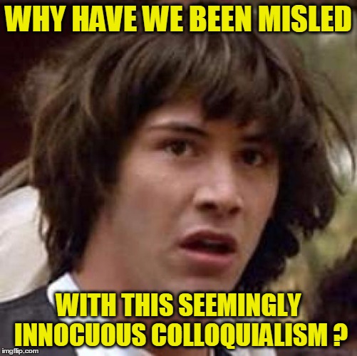 Conspiracy Keanu Meme | WHY HAVE WE BEEN MISLED WITH THIS SEEMINGLY INNOCUOUS COLLOQUIALISM ? | image tagged in memes,conspiracy keanu | made w/ Imgflip meme maker
