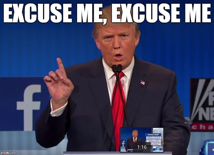 trump | EXCUSE ME, EXCUSE ME | image tagged in trump | made w/ Imgflip meme maker