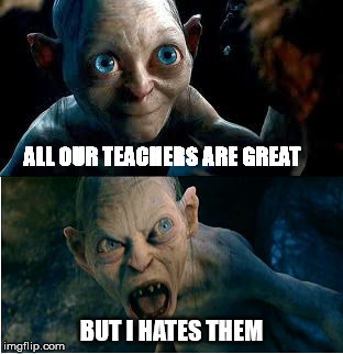 Gollum | ALL OUR TEACHERS ARE GREAT; BUT I HATES THEM | image tagged in gollum | made w/ Imgflip meme maker