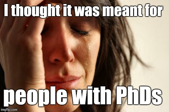 First World Problems Meme | I thought it was meant for people with PhDs | image tagged in memes,first world problems | made w/ Imgflip meme maker