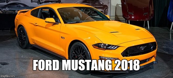 FORD MUSTANG 2018 | made w/ Imgflip meme maker