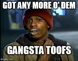 Y'all Got Any More Of That Meme | GOT ANY MORE O' DEM GANGSTA TOOFS | image tagged in memes,yall got any more of | made w/ Imgflip meme maker