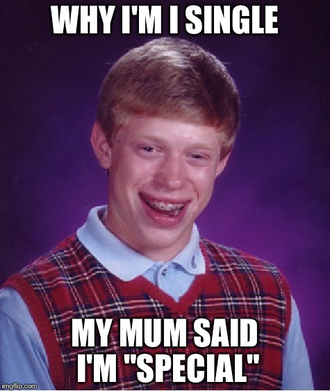 Bad Luck Brian Meme | WHY I'M I SINGLE; MY MUM SAID I'M "SPECIAL" | image tagged in memes,bad luck brian | made w/ Imgflip meme maker