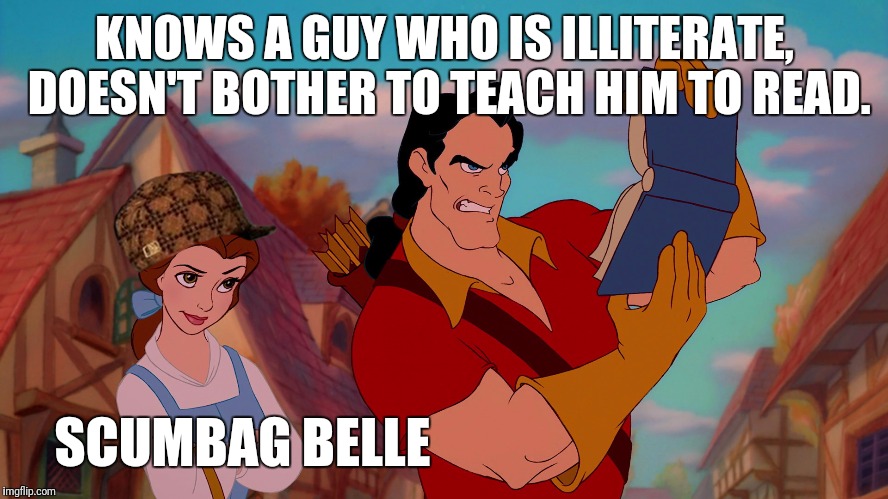 bellebooks | KNOWS A GUY WHO IS ILLITERATE, DOESN'T BOTHER TO TEACH HIM TO READ. SCUMBAG BELLE | image tagged in bellebooks,scumbag,beauty and the beast | made w/ Imgflip meme maker