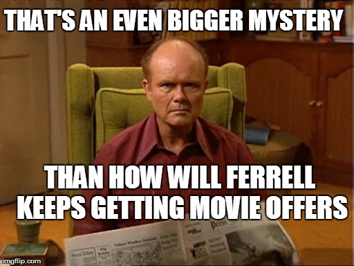 THAN HOW WILL FERRELL KEEPS GETTING MOVIE OFFERS THAT'S AN EVEN BIGGER MYSTERY | made w/ Imgflip meme maker
