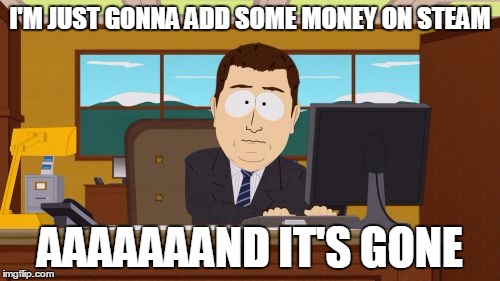me on steam | I'M JUST GONNA ADD SOME MONEY ON STEAM; AAAAAAAND IT'S GONE | image tagged in memes,aaaaand its gone | made w/ Imgflip meme maker