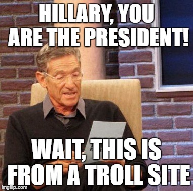 Maury Lie Detector Meme | HILLARY, YOU ARE THE PRESIDENT! WAIT, THIS IS FROM A TROLL SITE | image tagged in memes,maury lie detector | made w/ Imgflip meme maker