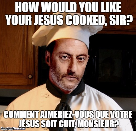 French Chef | HOW WOULD YOU LIKE YOUR JESUS COOKED, SIR? COMMENT AIMERIEZ-VOUS QUE VOTRE JÉSUS SOIT CUIT, MONSIEUR? | image tagged in french chef | made w/ Imgflip meme maker