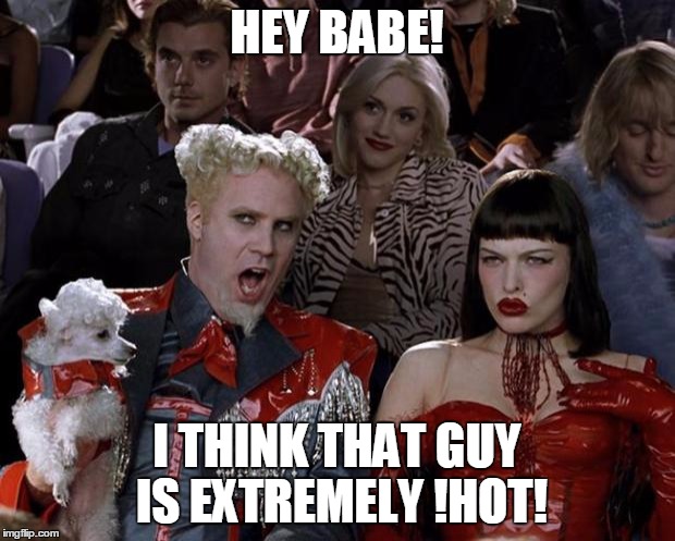 Mugatu So Hot Right Now | HEY BABE! I THINK THAT GUY IS EXTREMELY !HOT! | image tagged in memes,mugatu so hot right now | made w/ Imgflip meme maker