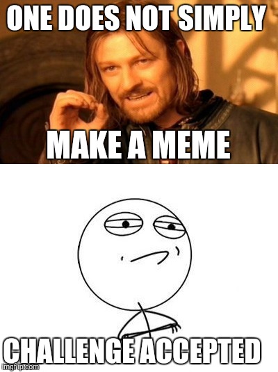 ONE DOES NOT SIMPLY; MAKE A MEME; CHALLENGE ACCEPTED | image tagged in memes,one does not simply,challenge accepted | made w/ Imgflip meme maker