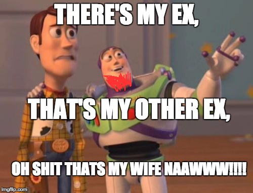 X, X Everywhere Meme | THERE'S MY EX, THAT'S MY OTHER EX, OH SHIT THATS MY WIFE NAAWWW!!!! | image tagged in memes,x x everywhere | made w/ Imgflip meme maker