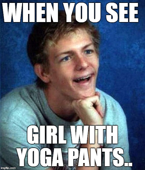 very interested student | WHEN YOU SEE; GIRL WITH YOGA PANTS.. | image tagged in very interested student | made w/ Imgflip meme maker