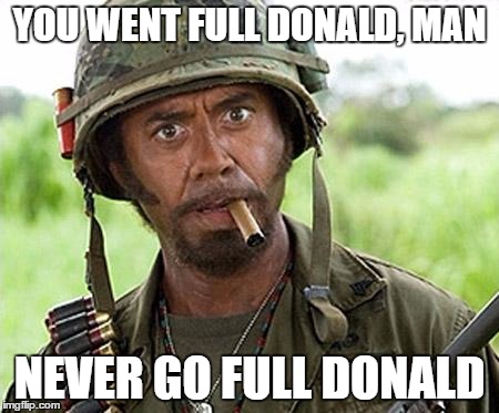 full retard | YOU WENT FULL DONALD, MAN; NEVER GO FULL DONALD | image tagged in full retard | made w/ Imgflip meme maker